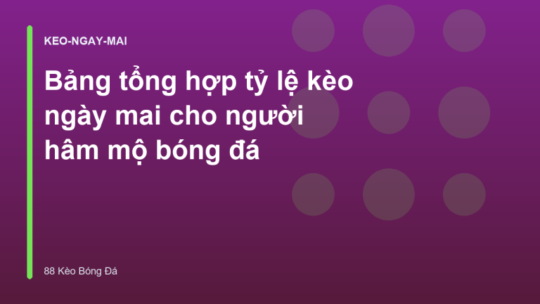 Bảng tổng hợp tỷ lệ kèo ngày mai cho người hâm mộ bóng đá