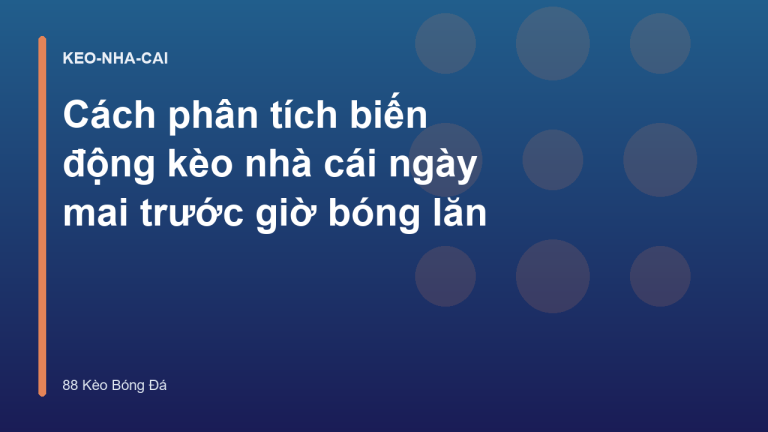 Cách phân tích biến động kèo nhà cái ngày mai trước giờ bóng lăn