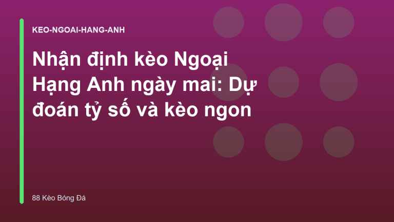 Nhận định kèo Ngoại Hạng Anh ngày mai: Dự đoán tỷ số và kèo ngon