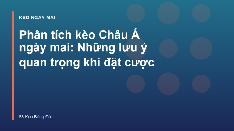 Phân tích kèo Châu Á ngày mai: Những lưu ý quan trọng khi đặt cược