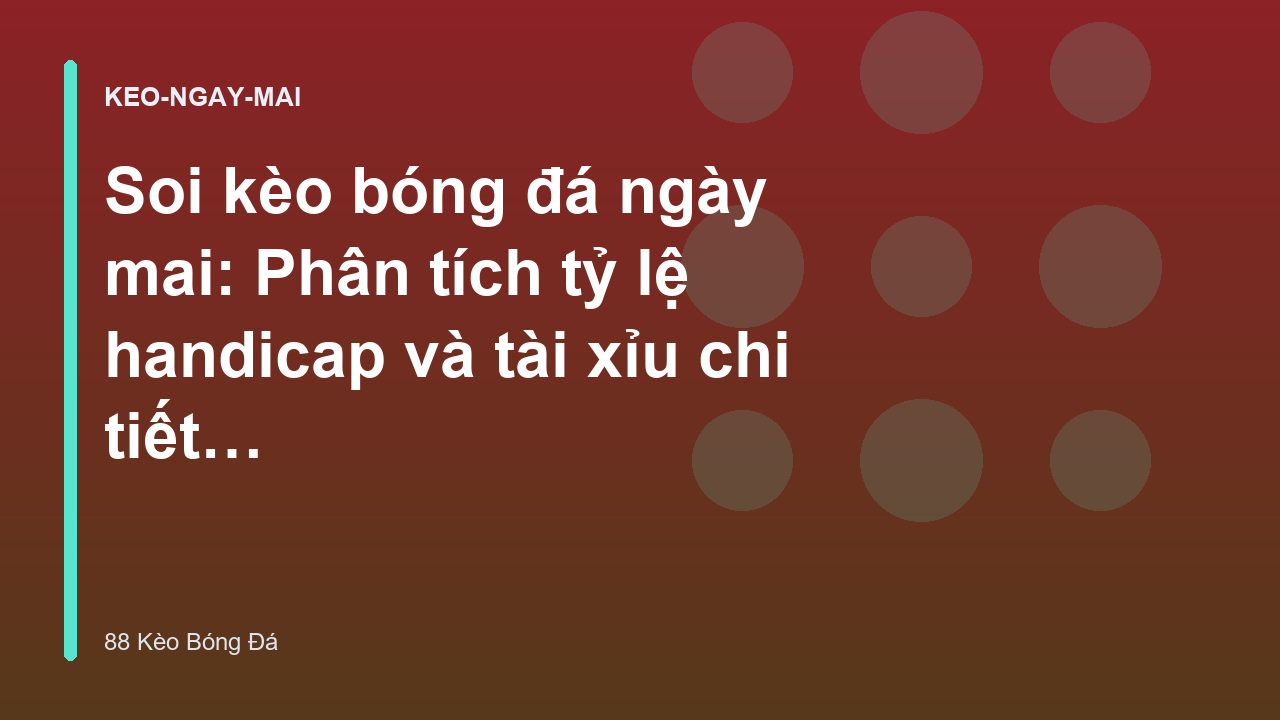 Soi kèo bóng đá ngày mai: Phân tích tỷ lệ handicap và tài xỉu chi tiết - 88 Kèo Bóng Đá